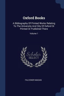 Oxford Books: A Bibliography Of Printed Works Relating To The University And City Of Oxford Or Printed Or Published There; Volume 1