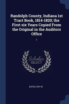 Randolph County, Indiana 1st Tract Book, 1814-1820; the First six Years Copied From the Original in the Auditors Office: 1