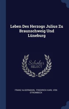 Leben Des Herzogs Julius Zu Braunschweig Und Lüneburg - Algermann, Franz