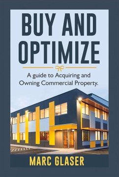 Buy and Optimize: A Guide to Acquiring and Owning Commercial Property Volume 1 - Glaser, Marc
