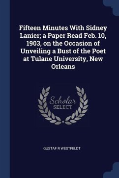 Fifteen Minutes With Sidney Lanier; a Paper Read Feb. 10, 1903, on the Occasion of Unveiling a Bust of the Poet at Tulane University, New Orleans