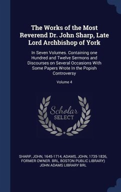 The Works of the Most Reverend Dr. John Sharp, Late Lord Archbishop of York: In Seven Volumes. Containing one Hundred and Twelve Sermons and Discourse
