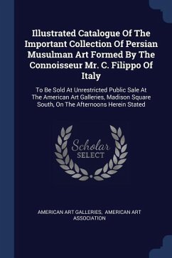 Illustrated Catalogue Of The Important Collection Of Persian Musulman Art Formed By The Connoisseur Mr. C. Filippo Of Italy - Galleries, American Art