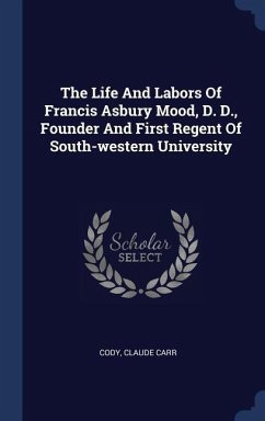 The Life And Labors Of Francis Asbury Mood, D. D., Founder And First Regent Of South-western University