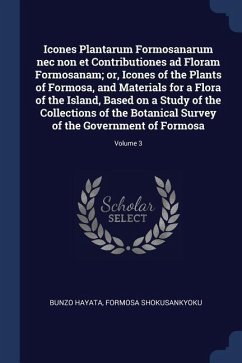 Icones Plantarum Formosanarum nec non et Contributiones ad Floram Formosanam; or, Icones of the Plants of Formosa, and Materials for a Flora of the Is