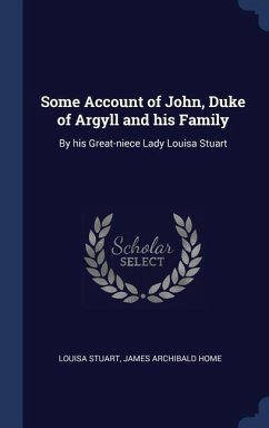 Some Account of John, Duke of Argyll and his Family: By his Great-niece Lady Louisa Stuart
