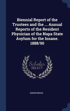 Biennial Report of the Trustees and the ... Annual Reports of the Resident Physician of the Napa State Asylum for the Insane. 1888/90