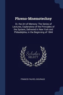 Phreno-Mnemotechny: Or, the Art of Memory: The Series of Lectures, Explanatory of the Principles of the System, Delivered in New York and