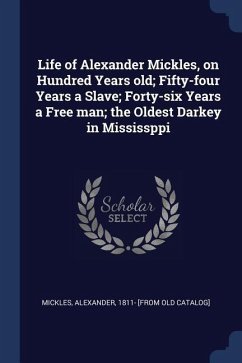 Life of Alexander Mickles, on Hundred Years old; Fifty-four Years a Slave; Forty-six Years a Free man; the Oldest Darkey in Mississppi - Mickles, Alexander