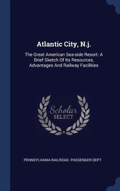 Atlantic City, N.j.: The Great American Sea-side Resort: A Brief Sketch Of Its Resources, Advantages And Railway Facilities