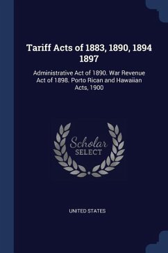 Tariff Acts of 1883, 1890, 1894 1897: Administrative Act of 1890. War Revenue Act of 1898. Porto Rican and Hawaiian Acts, 1900