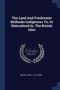 The Land And Freshwater Mollusks Indigenous To, Or Naturalized In, The British Isles - Reeve, Lovell