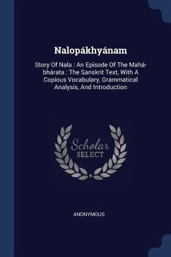 Nalopákhyánam: Story Of Nala: An Episode Of The Mahá-bhárata: The Sanskrit Text, With A Copious Vocabulary, Grammatical Analysis, And
