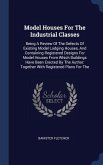 Model Houses For The Industrial Classes: Being A Review Of The Defects Of Existing Model Lodging Houses, And Containing Registered Designs For Model H