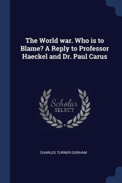 The World war. Who is to Blame? A Reply to Professor Haeckel and Dr. Paul Carus - Gorham, Charles Turner