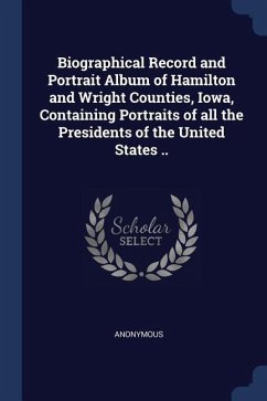 Biographical Record and Portrait Album of Hamilton and Wright Counties, Iowa, Containing Portraits of all the Presidents of the United States ..