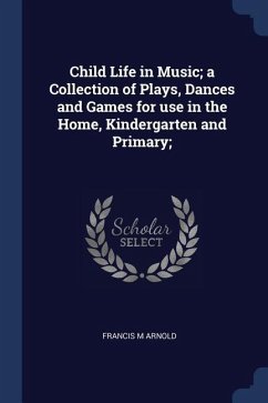 Child Life in Music; a Collection of Plays, Dances and Games for use in the Home, Kindergarten and Primary;