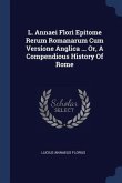 L. Annaei Flori Epitome Rerum Romanarum Cum Versione Anglica ... Or, A Compendious History Of Rome