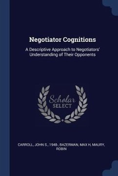 Negotiator Cognitions: A Descriptive Approach to Negotiators' Understanding of Their Opponents - Carroll, John S.; Bazerman, Max H.; Maury, Robin