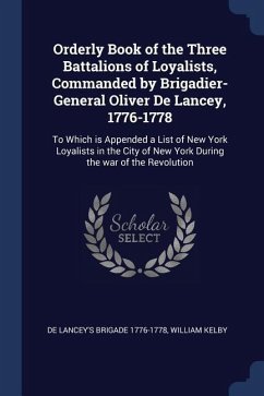 Orderly Book of the Three Battalions of Loyalists, Commanded by Brigadier-General Oliver De Lancey, 1776-1778: To Which is Appended a List of New York