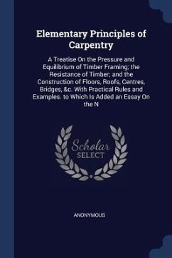 Elementary Principles of Carpentry: A Treatise On the Pressure and Equilibrium of Timber Framing; the Resistance of Timber; and the Construction of Fl - Anonymous