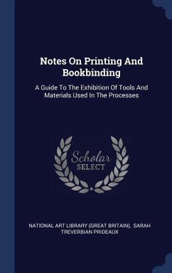 Notes On Printing And Bookbinding: A Guide To The Exhibition Of Tools And Materials Used In The Processes