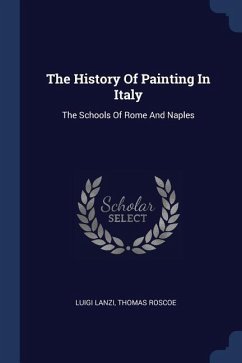 The History Of Painting In Italy - Lanzi, Luigi; Roscoe, Thomas