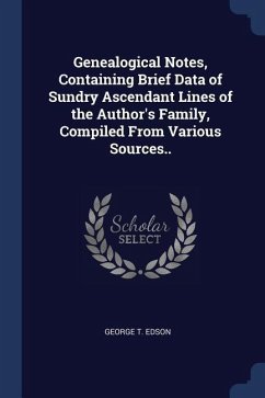 Genealogical Notes, Containing Brief Data of Sundry Ascendant Lines of the Author's Family, Compiled From Various Sources..