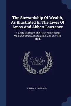 The Stewardship Of Wealth, As Illustrated In The Lives Of Amos And Abbott Lawrence