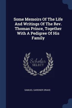 Some Memoirs Of The Life And Writings Of The Rev. Thomas Prince, Together With A Pedigree Of His Family