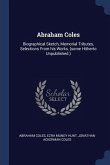 Abraham Coles: Biographical Sketch, Memorial Tributes, Selections From his Works, (some Hitherto Unpublished.)