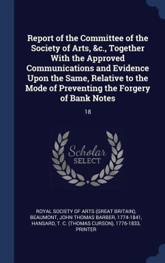Report of the Committee of the Society of Arts, &c., Together With the Approved Communications and Evidence Upon the Same, Relative to the Mode of Preventing the Forgery of Bank Notes - Beaumont, John Thomas Barber; Hansard, T C