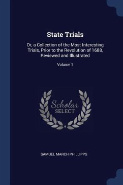 State Trials: Or, a Collection of the Most Interesting Trials, Prior to the Revolution of 1688, Reviewed and Illustrated; Volume 1