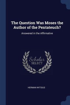 The Question Was Moses the Author of the Pentateuch?: Answered in the Affirmative - Witsius, Herman