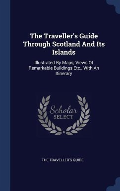 The Traveller's Guide Through Scotland And Its Islands: Illustrated By Maps, Views Of Remarkable Buildings Etc., With An Itinerary - Guide, The Traveller's