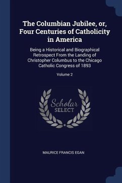 The Columbian Jubilee, or, Four Centuries of Catholicity in America: Being a Historical and Biographical Retrospect From the Landing of Christopher Co