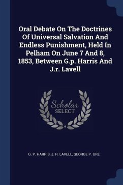Oral Debate On The Doctrines Of Universal Salvation And Endless Punishment, Held In Pelham On June 7 And 8, 1853, Between G.p. Harris And J.r. Lavell - Harris, G. P.