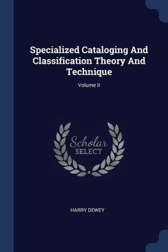 Specialized Cataloging And Classification Theory And Technique; Volume II - Dewey, Harry