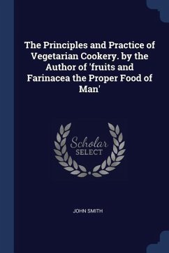 The Principles and Practice of Vegetarian Cookery. by the Author of 'fruits and Farinacea the Proper Food of Man' - Smith, John