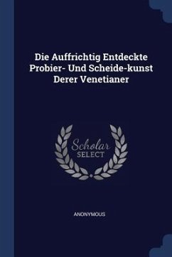 Die Auffrichtig Entdeckte Probier- Und Scheide-kunst Derer Venetianer - Anonymous