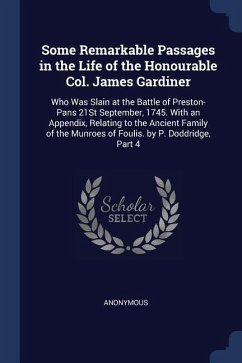 Some Remarkable Passages in the Life of the Honourable Col. James Gardiner: Who Was Slain at the Battle of Preston-Pans 21St September, 1745. With an