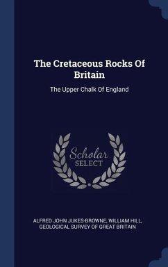 The Cretaceous Rocks Of Britain: The Upper Chalk Of England - Jukes-Browne, Alfred John; Hill, William