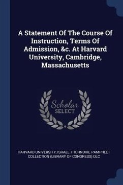 A Statement Of The Course Of Instruction, Terms Of Admission, &c. At Harvard University, Cambridge, Massachusetts - University, Harvard