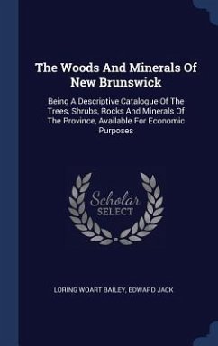 The Woods And Minerals Of New Brunswick - Bailey, Loring Woart; Jack, Edward