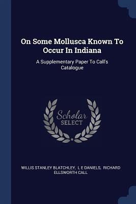 On Some Mollusca Known To Occur In Indiana: A Supplementary Paper To Call's Catalogue - Blatchley, Willis Stanley