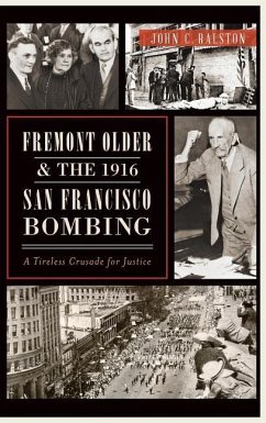 Fremont Older and the 1916 San Francisco Bombing: A Tireless Crusade for Justice - Ralston, John C.