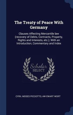 The Treaty of Peace With Germany: Clauses Affecting Mercantile law (recovery of Debts, Contracts, Property, Rights and Interests, etc.); With an Intro - Picciotto, Cyril Moses; Wort, Aw Ewart