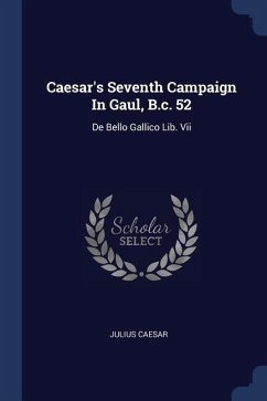 Caesar's Seventh Campaign In Gaul, B.c. 52: De Bello Gallico Lib. Vii