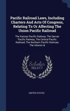 Pacific Railroad Laws, Including Charters And Acts Of Congress, Relating To Or Affecting The Union Pacific Railroad - States, United