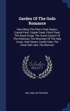 Garden Of The Gods Romance: Describing The Pike's Peak Region, Crystal Park, Cripple Creek, Pike's Peak, The Royal Gorge, The Grand Canyon Of The